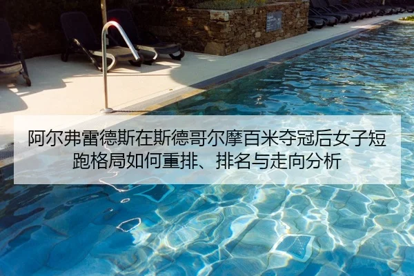 阿尔弗雷德斯在斯德哥尔摩百米夺冠后女子短跑格局如何重排、排名与走向分析