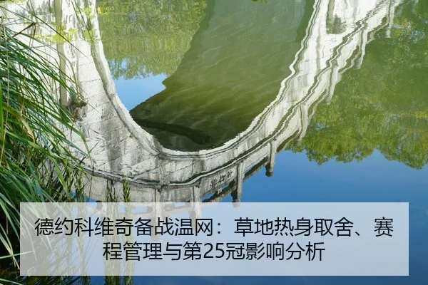 德约科维奇备战温网：草地热身取舍、赛程管理与第25冠影响分析