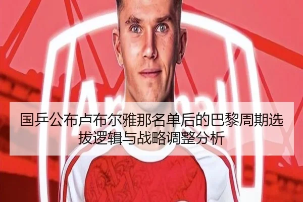 国乒公布卢布尔雅那名单后的巴黎周期选拔逻辑与战略调整分析